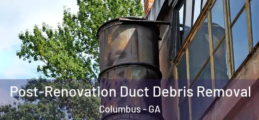 Post-Renovation Duct Debris Removal Columbus - GA